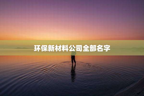环保新材料公司全部名字