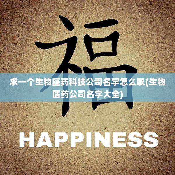 求一个生物医药科技公司名字怎么取(生物医药公司名字大全)