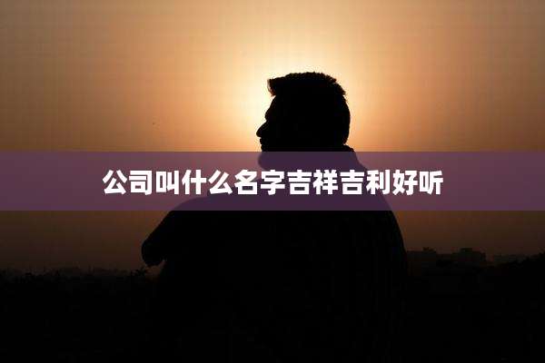 公司叫什么名字吉祥吉利好听