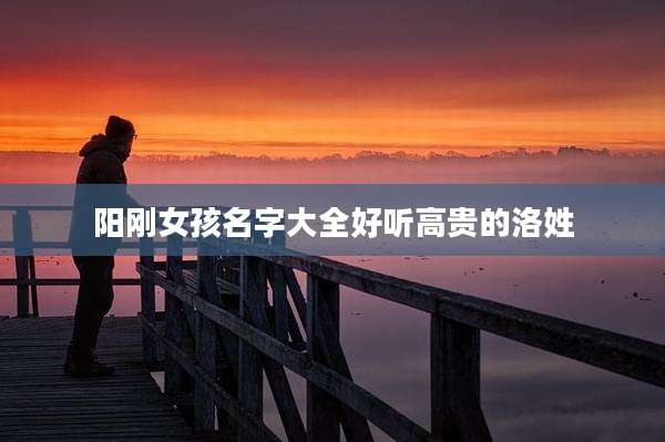 阳刚女孩名字大全好听高贵的洛姓