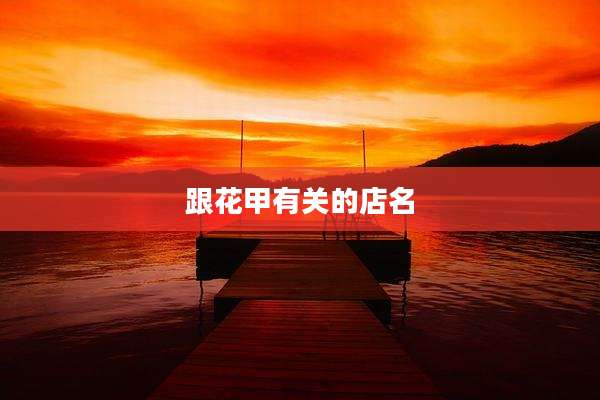 跟花甲有关的店名