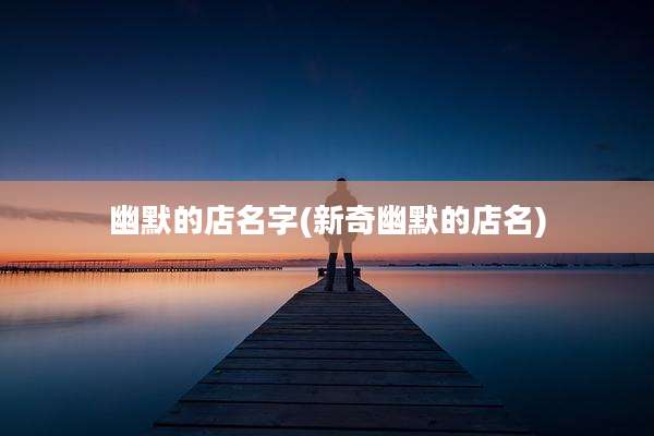 幽默的店名字(新奇幽默的店名)
