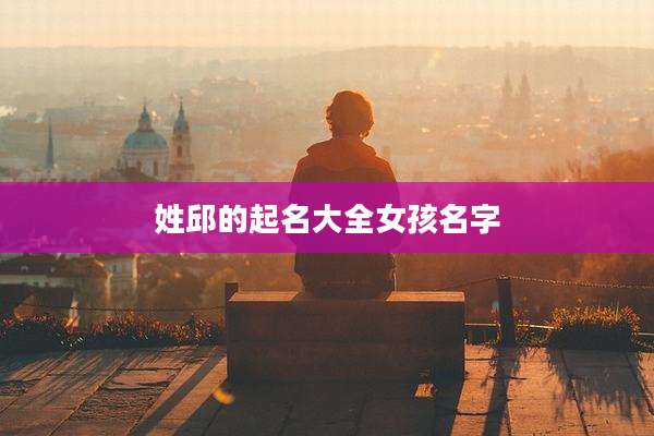 姓邱的起名大全女孩名字