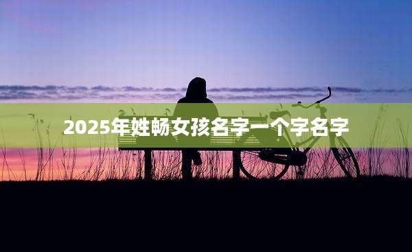 2025年姓畅女孩名字一个字名字
