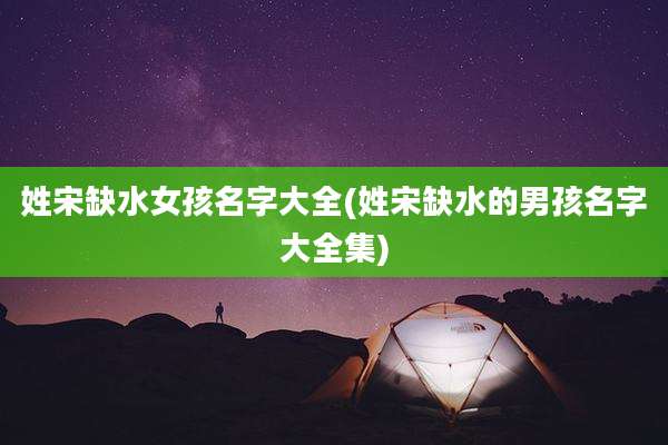 姓宋缺水女孩名字大全(姓宋缺水的男孩名字大全集)