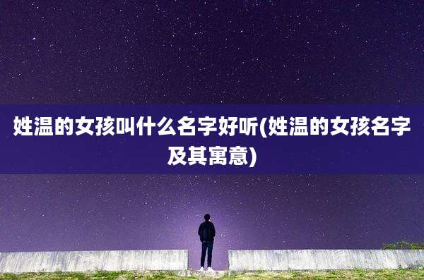 姓温的女孩叫什么名字好听(姓温的女孩名字及其寓意)