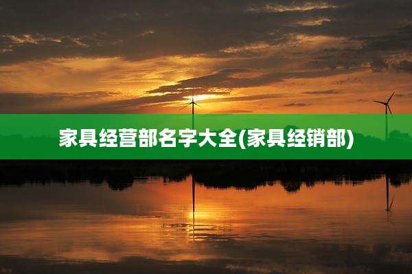 家具经营部名字大全(家具经销部)