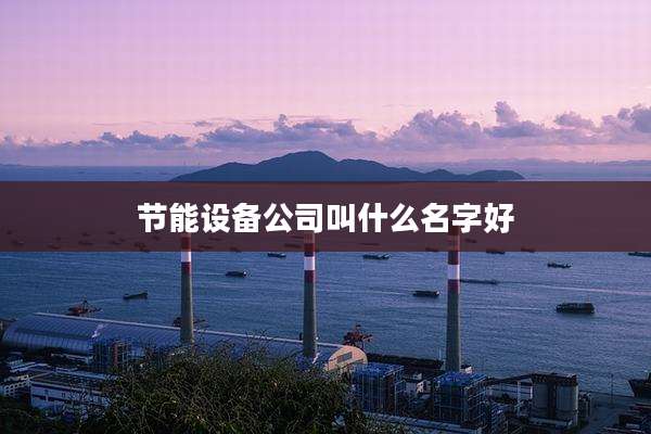 节能设备公司叫什么名字好