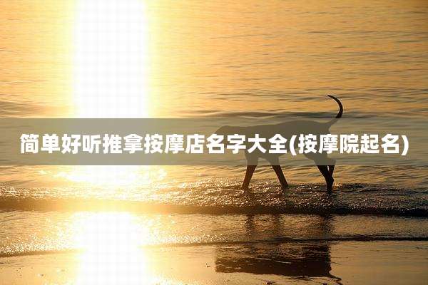 简单好听推拿按摩店名字大全(按摩院起名)
