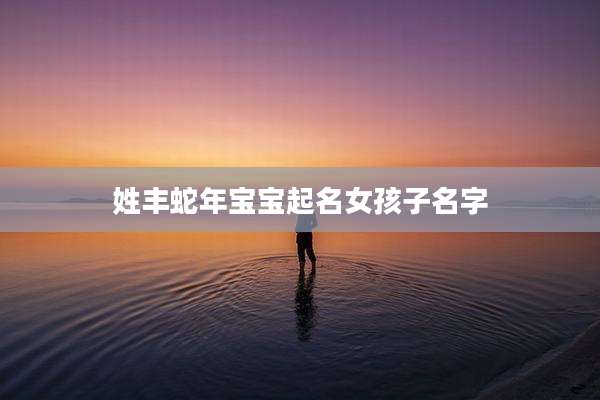 姓丰蛇年宝宝起名女孩子名字