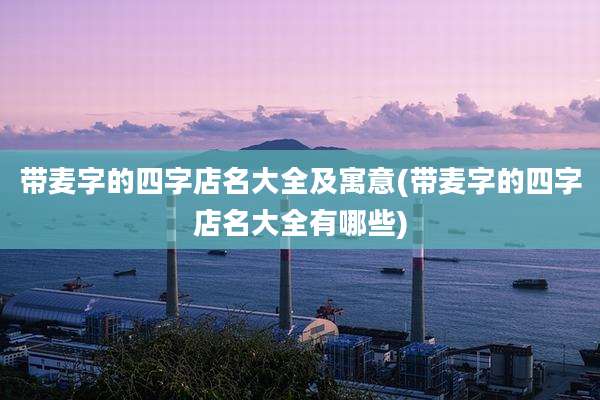 带麦字的四字店名大全及寓意(带麦字的四字店名大全有哪些)
