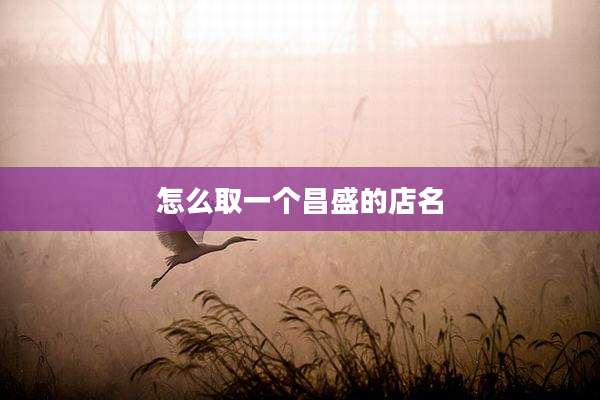 怎么取一个昌盛的店名