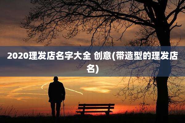 2020理发店名字大全 创意(带造型的理发店名)