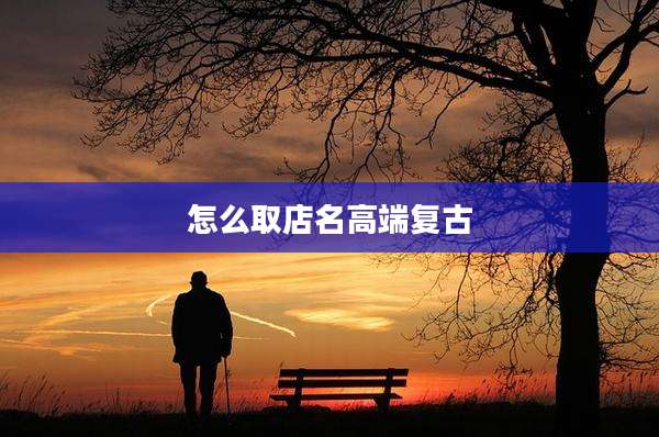 怎么取店名高端复古