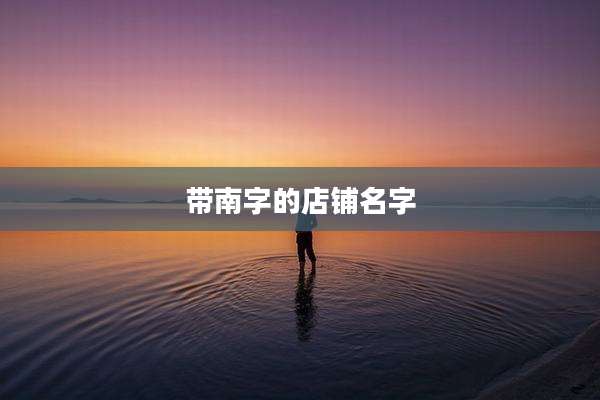 带南字的店铺名字