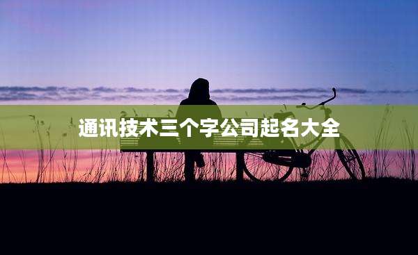 通讯技术三个字公司起名大全