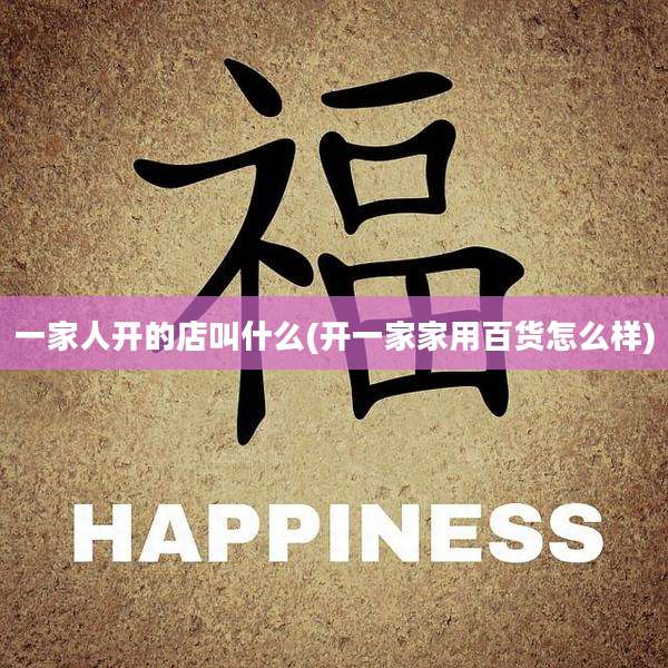 一家人开的店叫什么(开一家家用百货怎么样)