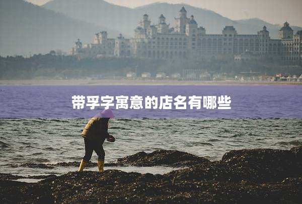 带孚字寓意的店名有哪些