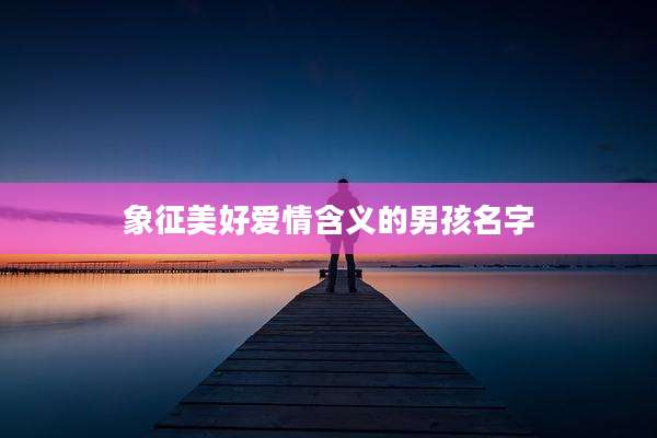 象征美好爱情含义的男孩名字