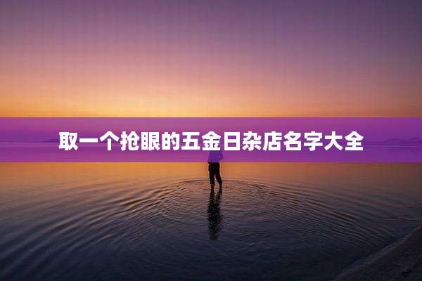 取一个抢眼的五金日杂店名字大全