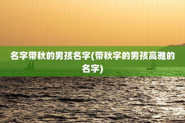 名字带秋的男孩名字(带秋字的男孩高雅的名字)