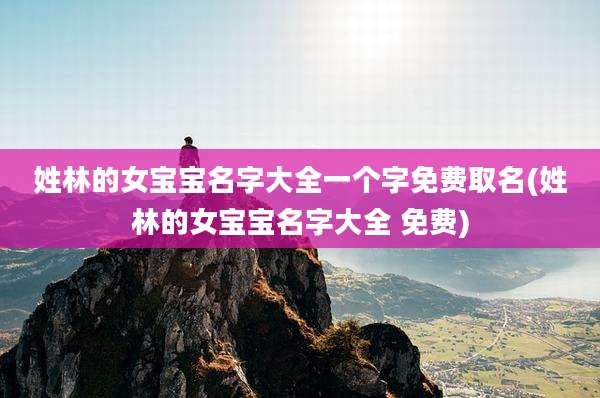 姓林的女宝宝名字大全一个字免费取名(姓林的女宝宝名字大全 免费)