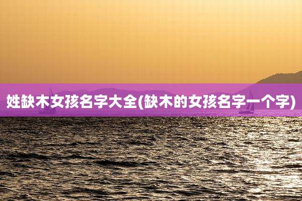 姓缺木女孩名字大全(缺木的女孩名字一个字)