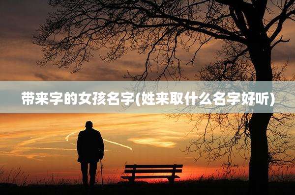 带来字的女孩名字(姓来取什么名字好听)