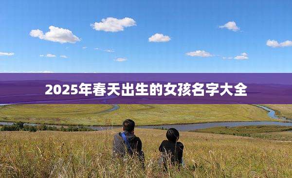 2025年春天出生的女孩名字大全