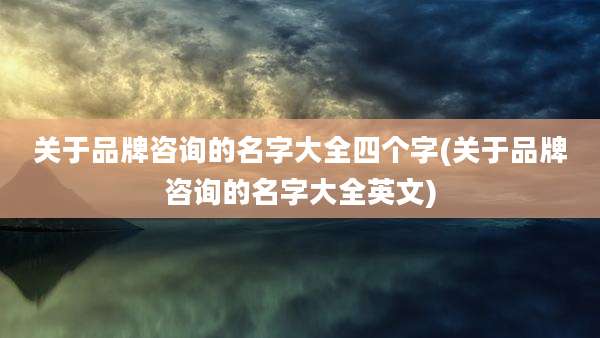 关于品牌咨询的名字大全四个字(关于品牌咨询的名字大全英文)
