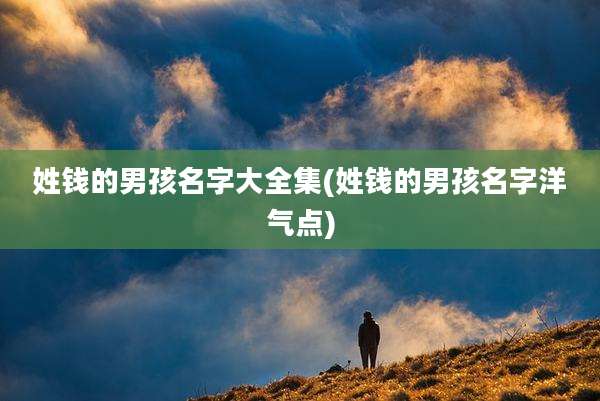 姓钱的男孩名字大全集(姓钱的男孩名字洋气点)