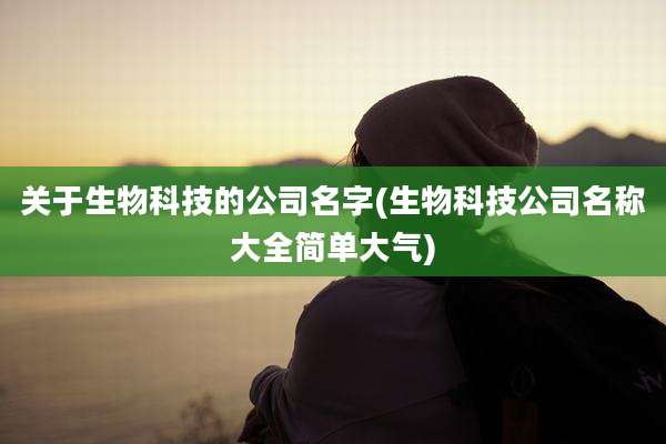 关于生物科技的公司名字(生物科技公司名称大全简单大气)