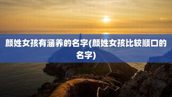 颜姓女孩有涵养的名字(颜姓女孩比较顺口的名字)
