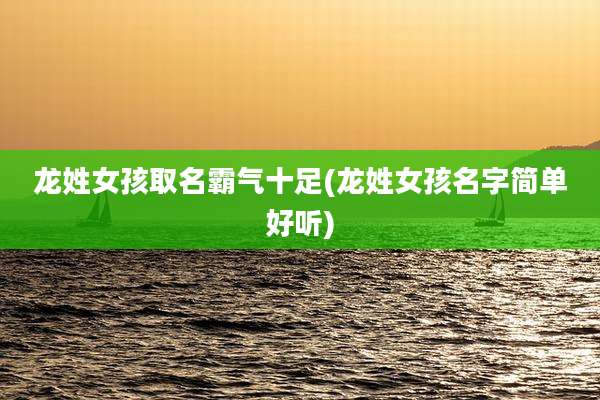 龙姓女孩取名霸气十足(龙姓女孩名字简单好听)