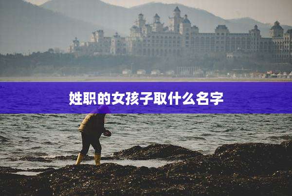 姓职的女孩子取什么名字