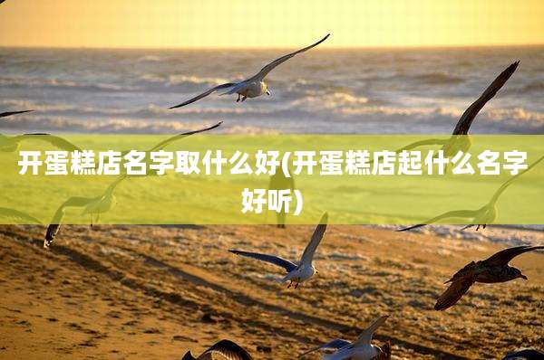 开蛋糕店名字取什么好(开蛋糕店起什么名字好听)