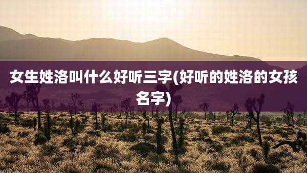 女生姓洛叫什么好听三字(好听的姓洛的女孩名字)