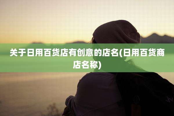 关于日用百货店有创意的店名(日用百货商店名称)