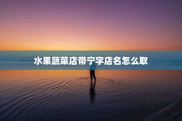 水果蔬菜店带宁字店名怎么取