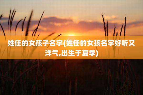 姓任的女孩子名字(姓任的女孩名字好听又洋气,出生于夏季)