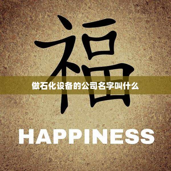 做石化设备的公司名字叫什么
