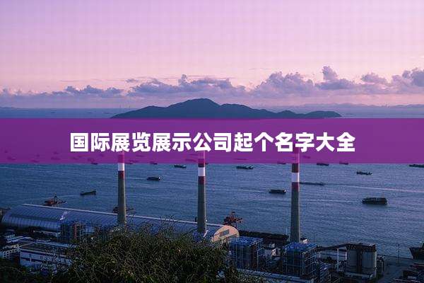 国际展览展示公司起个名字大全