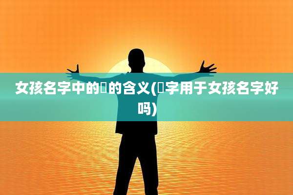女孩名字中的瑄的含义(瑄字用于女孩名字好吗)