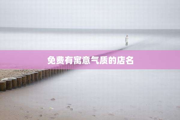 免费有寓意气质的店名