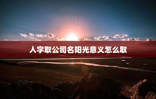 人字取公司名阳光意义怎么取