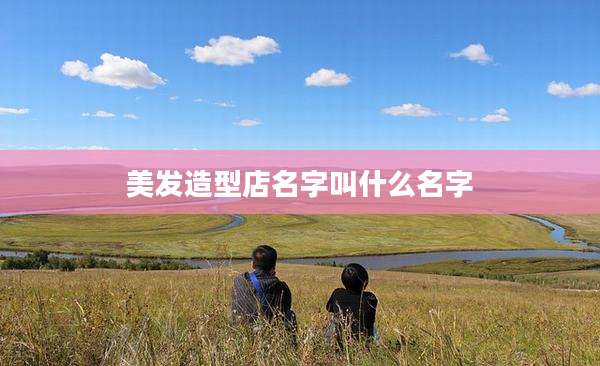 美发造型店名字叫什么名字