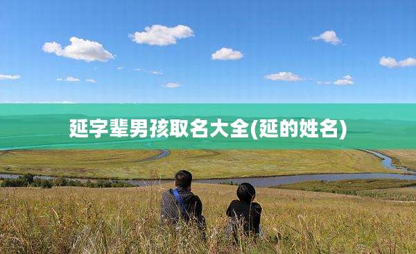 延字辈男孩取名大全(延的姓名)