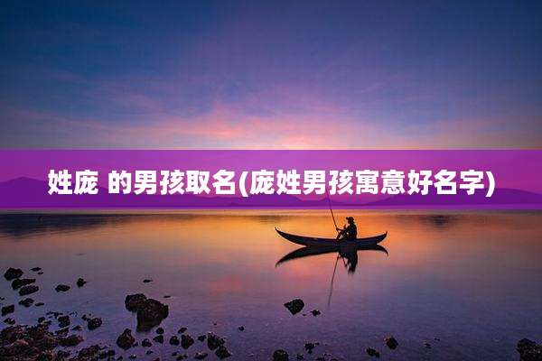 姓庞 的男孩取名(庞姓男孩寓意好名字)