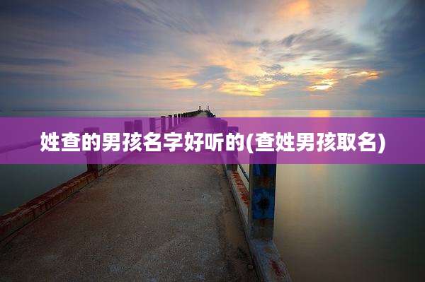 姓查的男孩名字好听的(查姓男孩取名)