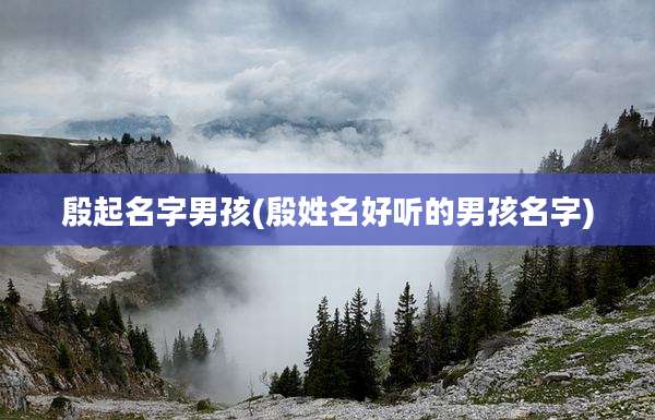 殷起名字男孩(殷姓名好听的男孩名字)